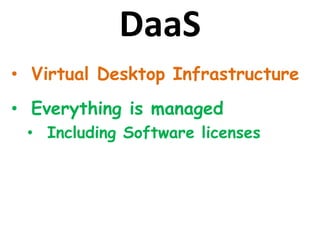 DaaS
• Virtual Desktop Infrastructure
• Everything is managed
• Including Software licenses
 