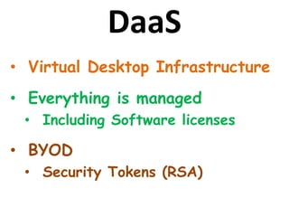 DaaS
• Virtual Desktop Infrastructure
• Everything is managed
• Including Software licenses
• BYOD
• Security Tokens (RSA)
 