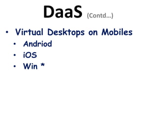 DaaS (Contd…)
• Virtual Desktops on Mobiles
• Andriod
• iOS
• Win *
 