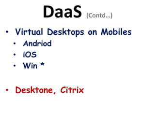 DaaS (Contd…)
• Virtual Desktops on Mobiles
• Andriod
• iOS
• Win *
• Desktone, Citrix
 