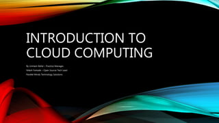 INTRODUCTION TO
CLOUD COMPUTING
By Unmesh Ballal – Practice Manager,
Nilesh Farkade – Open Source Tech Lead
Parallel Minds Technology Solutions
 