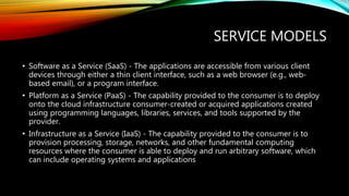 SERVICE MODELS
• Software as a Service (SaaS) - The applications are accessible from various client
devices through either...
