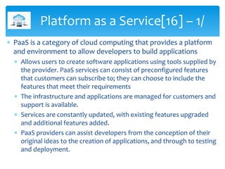  PaaS is a category of cloud computing that provides a platform
and environment to allow developers to build applications...