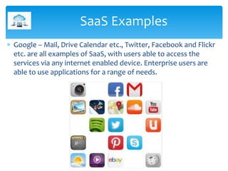 Google – Mail, Drive Calendar etc., Twitter, Facebook and Flickr
etc. are all examples of SaaS, with users able to acces...