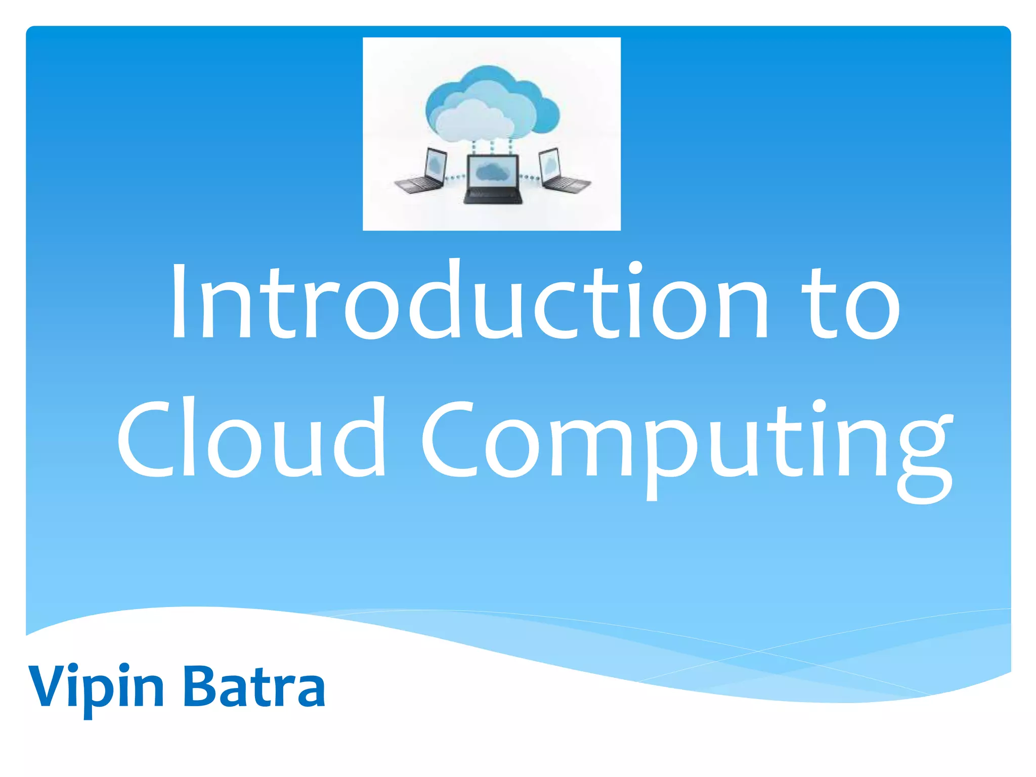 Introduction to
Cloud Computing
Vipin Batra
 