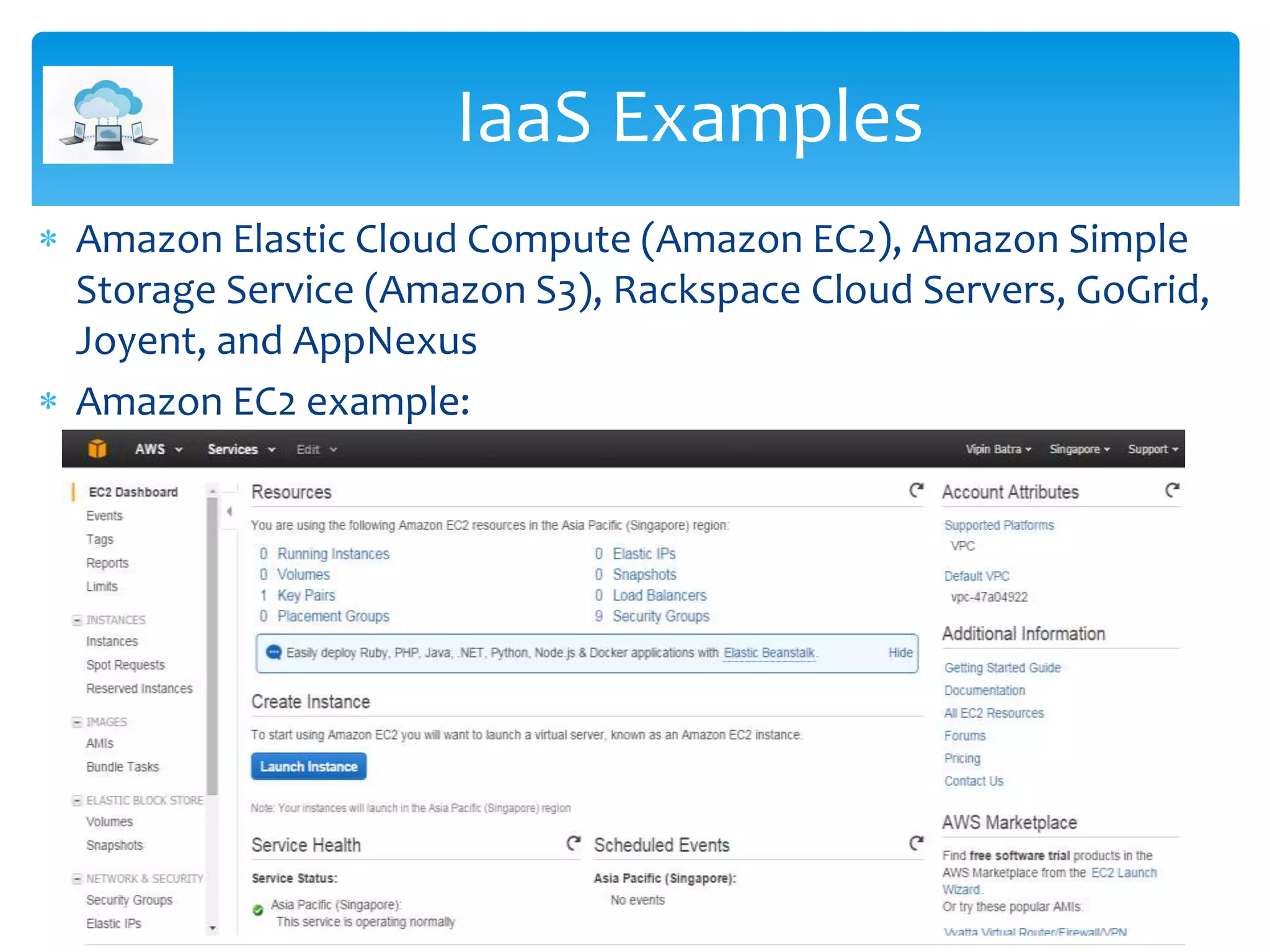  Amazon Elastic Cloud Compute (Amazon EC2), Amazon Simple
Storage Service (Amazon S3), Rackspace Cloud Servers, GoGrid,
Joyent, and AppNexus
 Amazon EC2 example:
IaaS Examples
 