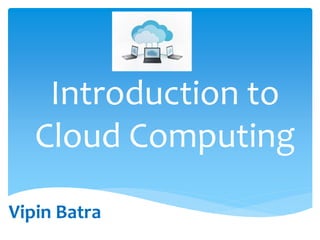 Introduction to
Cloud Computing
Vipin Batra
 