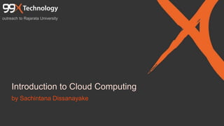 Introduction to Cloud Computing
outreach to Rajarata University
by Sachintana Dissanayake
 