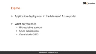 The partner of choice for ISV's
> Application deployment in the Microsoft Azure portal
> What do you need
> Microsoft live account
> Azure subscription
> Visual studio 2013
Demo
 