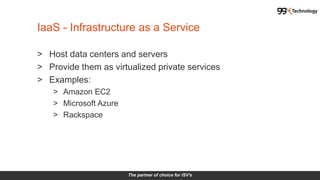 The partner of choice for ISV's
> Host data centers and servers
> Provide them as virtualized private services
> Examples:
> Amazon EC2
> Microsoft Azure
> Rackspace
IaaS - Infrastructure as a Service
 