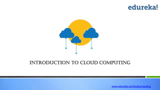 Introduction to cloud computing
www.edureka.co/cloudcomputing
 