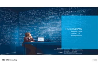 IBM GTS Consulting
Franck BESNARD
Associate Partner
06 95 117 119
franck@ibm.com
 