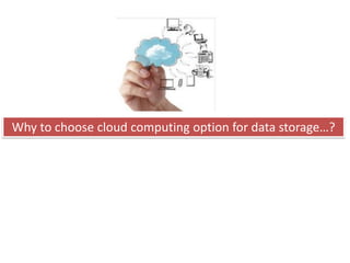 Why to choose cloud computing option for data storage…?
 