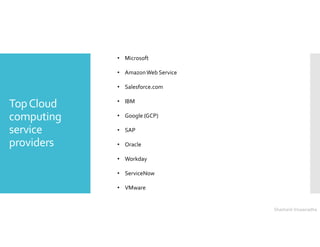 TopCloud
computing
service
providers
• Microsoft
• AmazonWeb Service
• Salesforce.com
• IBM
• Google (GCP)
• SAP
• Oracle
• Workday
• ServiceNow
• VMware
Shashank Viswanadha
 