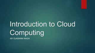 Introduction to Cloud
Computing
-BY OJASWINI WAGH
 