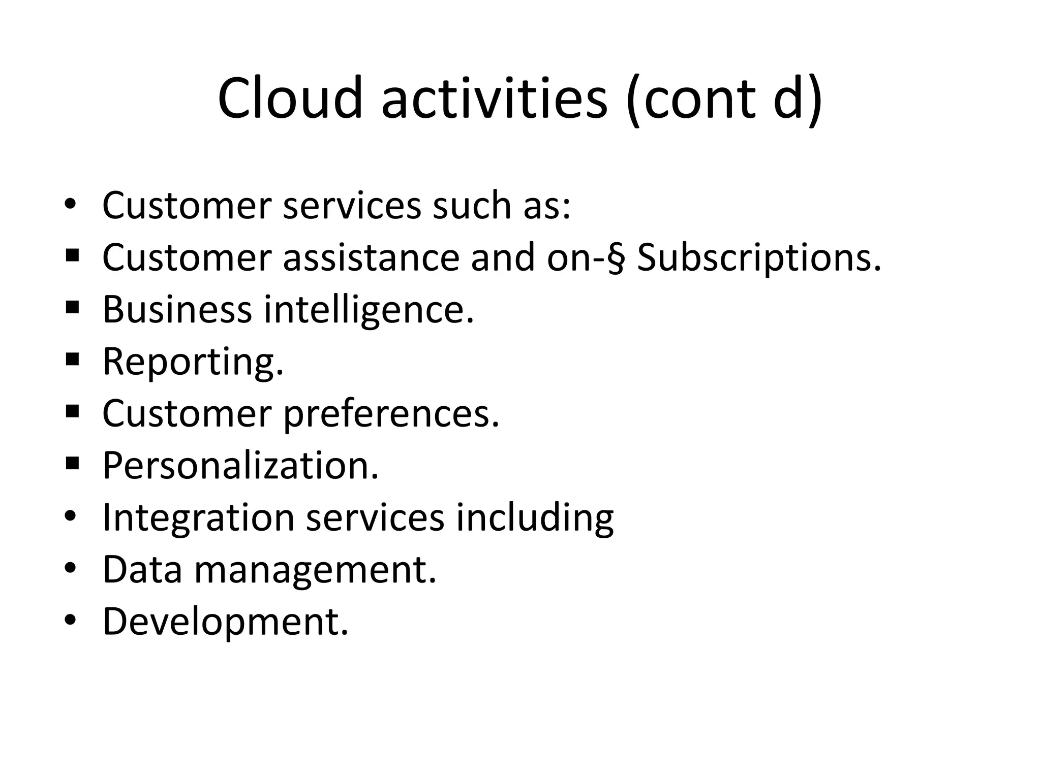 Cloud activities (cont d)
• Customer services such as:
 Customer assistance and on-§ Subscriptions.
 Business intelligence.
 Reporting.
 Customer preferences.
 Personalization.
• Integration services including
• Data management.
• Development.
 