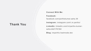 Thank You
Connect With Me:
Facebook:
facebook.com/parthokumar.saha.39
Instagram: instagram.com/i.m.partho/
LinkedIn: linkedin.com/in/partho-kumar-
saha-bb2176184/
Blog: impartho.hashnode.dev
 