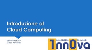 Introduzione al
Cloud Computing
Edizione Fall 2014
Marco Parenzan
 