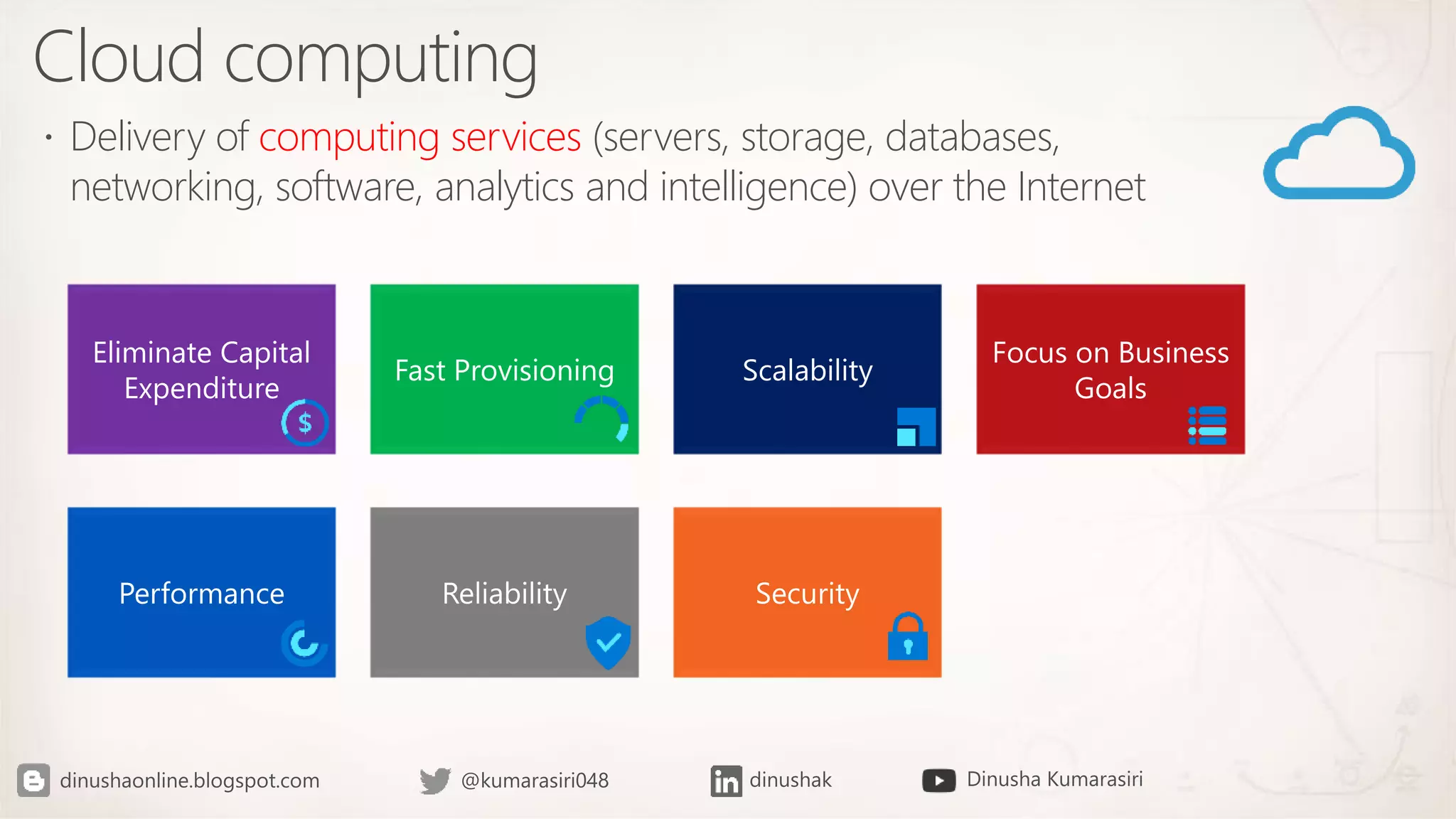 Cloud computing
Delivery of computing services (servers, storage, databases,
networking, software, analytics and intelligence) over the Internet