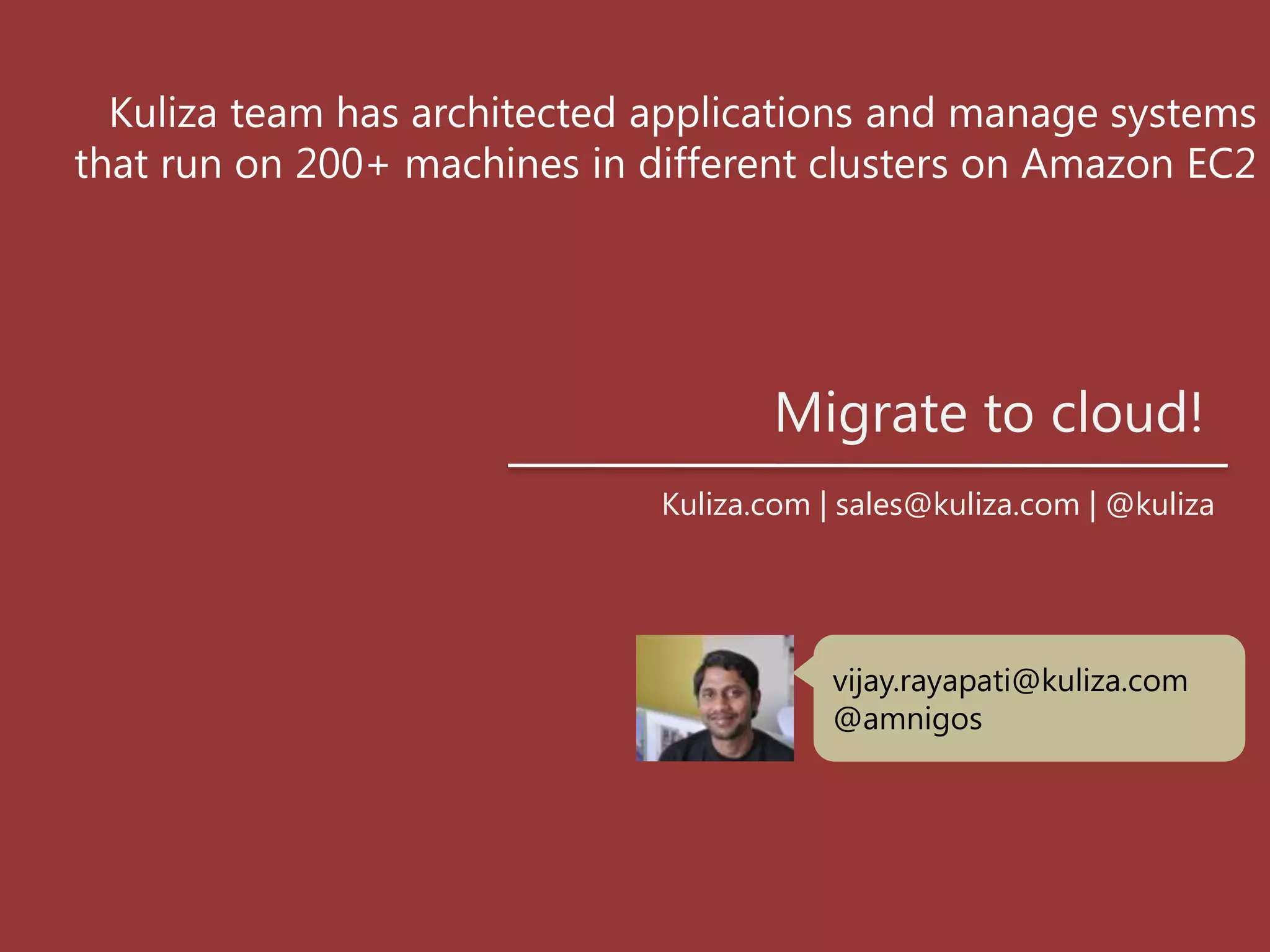 Kuliza team has architected applications and manage systems that run on 200+ machines in different clusters on Amazon EC2Migrate to cloud! Kuliza.com | sales@kuliza.com | @kulizavijay.rayapati@kuliza.com@amnigos