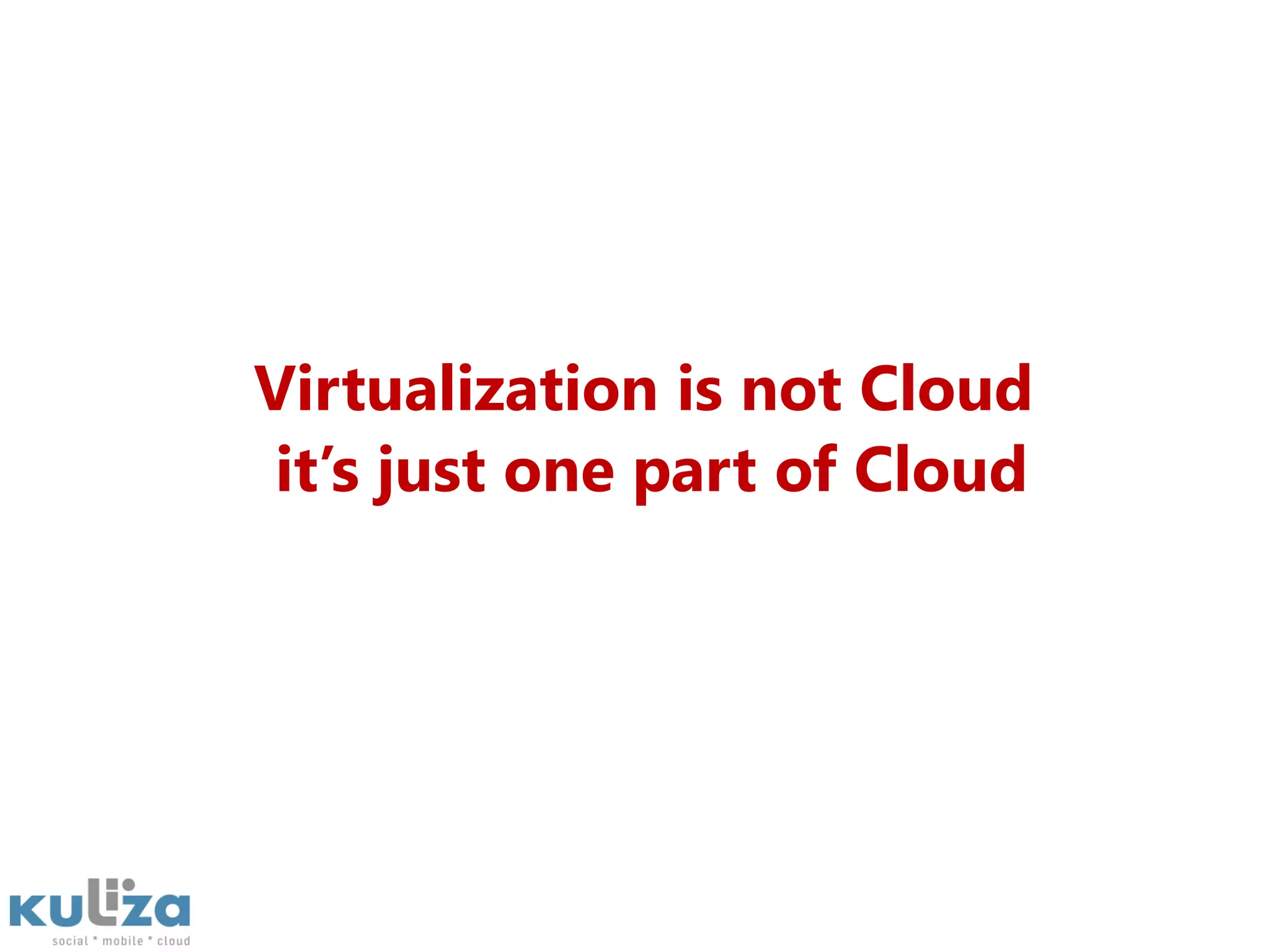 Virtualization is not Cloud         it’s just one part of Cloud