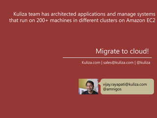 Kuliza team has architected applications and manage systems that run on 200+ machines in different clusters on Amazon EC2Migrate to cloud! Kuliza.com | sales@kuliza.com | @kulizavijay.rayapati@kuliza.com@amnigos