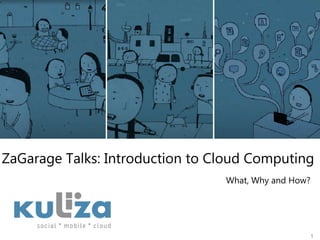 ZaGarage Talks: Introduction to Cloud Computing,[object Object],1,[object Object],What, Why and How?,[object Object]