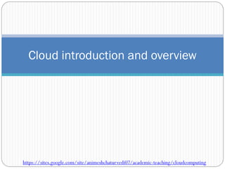 Cloud introduction and overview
https://sites.google.com/site/animeshchaturvedi07/academic-teaching/cloudcomputing
 