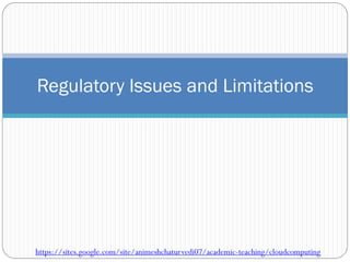 Regulatory Issues and Limitations
https://sites.google.com/site/animeshchaturvedi07/academic-teaching/cloudcomputing
 