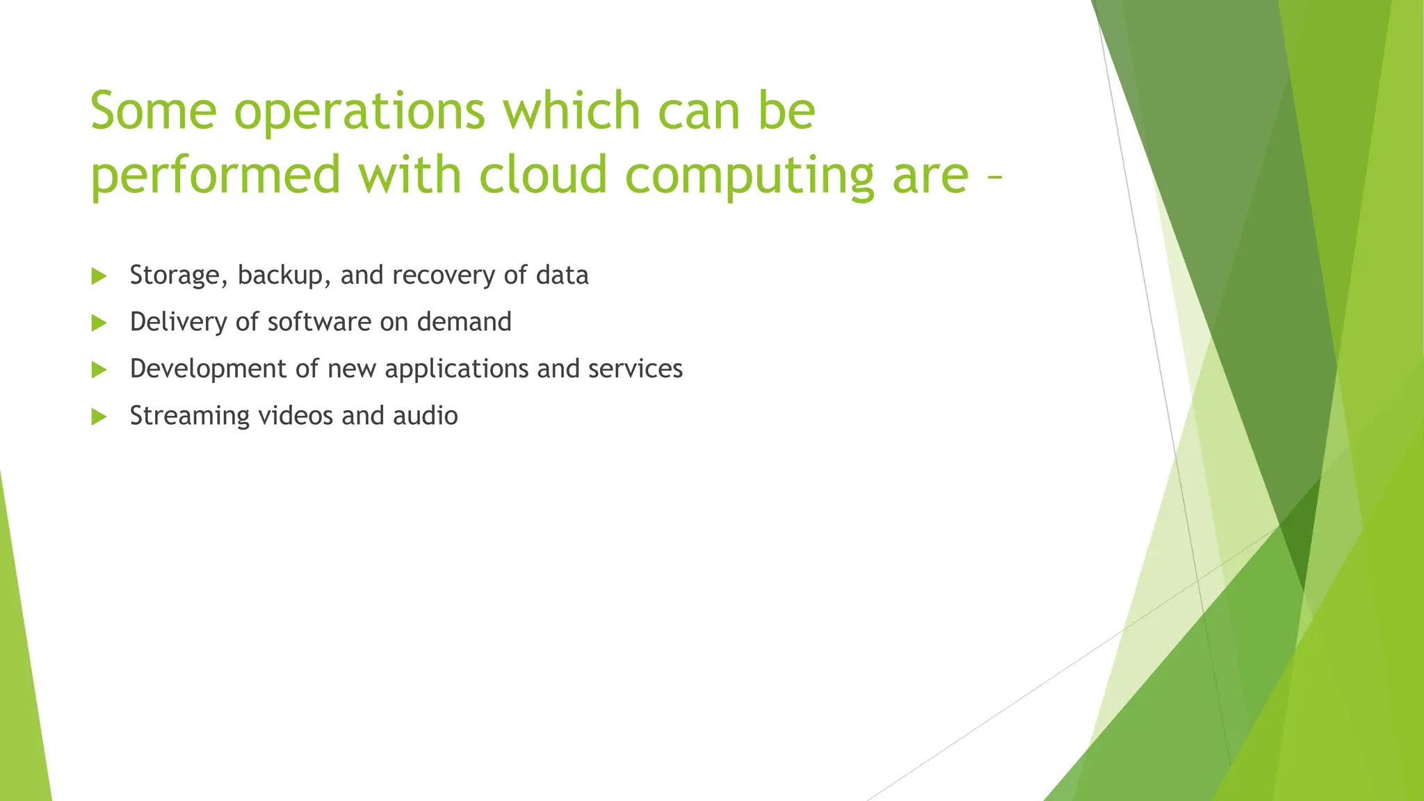 Some operations which can be
performed with cloud computing are –
 Storage, backup, and recovery of data
 Delivery of software on demand
 Development of new applications and services
 Streaming videos and audio
 