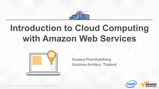 © 2015, Amazon Web Services, Inc. or its Affiliates. All rights reserved.
Surawut Phornthabthong
Solutions Architect, Thailand
Introduction to Cloud Computing
with Amazon Web Services
 