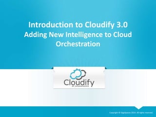 Introduction to Cloudify 3.0 
Adding New Intelligence to Cloud 
Copyright © GigaSpaces 2014. All rights reserved. 
Orchestration 
 
