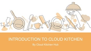 INTRODUCTION TO CLOUD KITCHEN
By Cloud Kitchen Hub
 