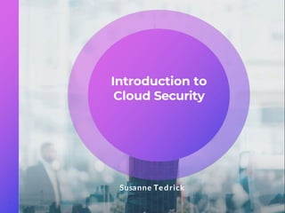 Susanne Tedrick
1
Introduction to
Cloud Security
 