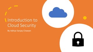 Introduction to
Cloud Security
By Aditya Sanjay Chawan
 