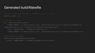 Generated build/Makefile
# Default target executed when no arguments are given to make.
default_target: all
# The main all target
all: cmake_check_build_system
$(CMAKE_COMMAND) -E cmake_progress_start /home/me/projects/intro-to-cmake/build/CMakeFiles
/home/me/projects/intro-to-cmake/build//CMakeFiles/progress.marks
$(MAKE) $(MAKESILENT) -f CMakeFiles/Makefile2 all
$(CMAKE_COMMAND) -E cmake_progress_start /home/me/projects/intro-to-cmake/build/CMakeFiles 0
# Build rule for target.
hello_world: cmake_check_build_system
$(MAKE) $(MAKESILENT) -f CMakeFiles/Makefile2 hello_world
 