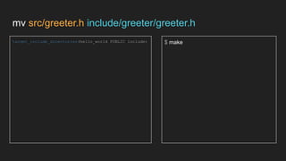mv src/greeter.h include/greeter/greeter.h
target_include_directories(hello_world PUBLIC include) $ make
 