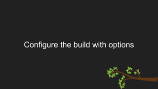 Configure the build with options
 
