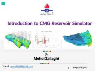 Introduction to CMG Reservoir Simulator
By
MehdiZallaghi
Email: mmzallaghi@gmail.com
1 https://acpi.ir/
 