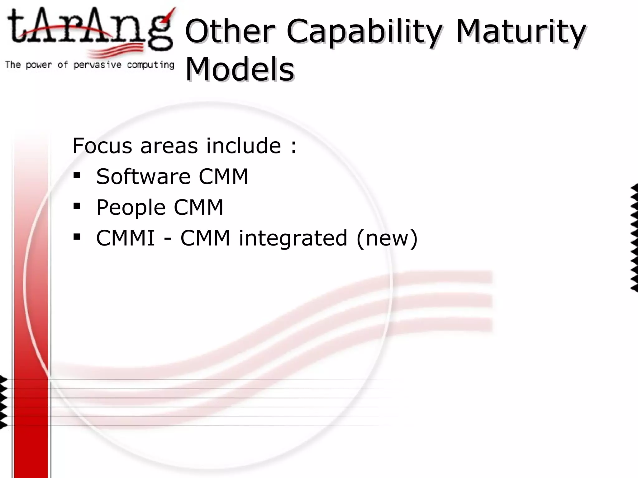 Other Capability Maturity  Models Focus areas include : Software CMM  People CMM CMMI - CMM integrated (new) 