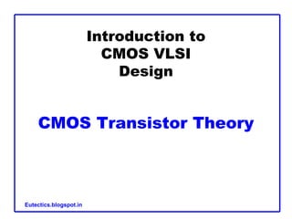 Introduction to
CMOS VLSI
Design
CMOS Transistor Theory
Eutectics.blogspot.in
 