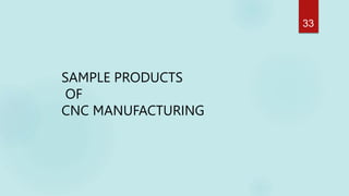 SAMPLE PRODUCTS
OF
CNC MANUFACTURING
33
 