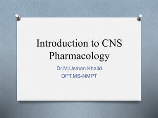 Introduction to CNS
Pharmacology
Dr.M.Usman Khalid
DPT,MS-NMPT
 