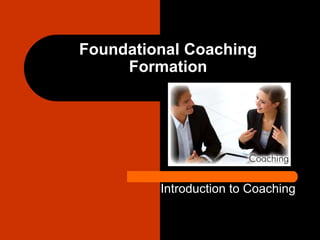 Foundational Coaching
Formation
Introduction to Coaching
 