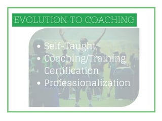 Self-Taught
Coaching/Training
Certification
Professionalization
EVOLUTION TO COACHING
 