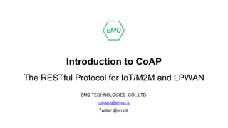 Introduction to CoAP
The RESTful Protocol for IoT/M2M and LPWAN
EMQ TECHNOLOGIES CO., LTD.
contact@emqx.io
Twitter @emqtt
 