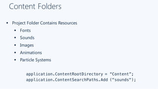 Content Folders
§ Project Folder Contains Resources
§ Fonts
§ Sounds
§ Images
§ Animations
§ Particle Systems
application.ContentRootDirectory = “Content”;
application.ContentSearchPaths.Add ("sounds");
 