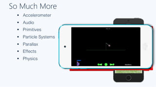 So Much More
§ Accelerometer
§ Audio
§ Primitives
§ Particle Systems
§ Parallax
§ Effects
§ Physics
 