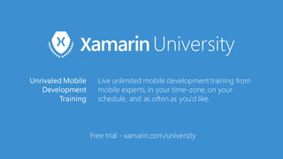 Free trial - xamarin.com/university
Unrivaled Mobile
Development
Training
Live unlimited mobile development training from
mobile experts, in your time-zone,on your
schedule, and as often as you'd like.
 
