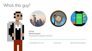 James
Montemagno
Developer Evangelist, Xamarin
james@xamarin.com motzcod.es @JamesMontemagno
 